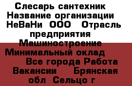 Слесарь сантехник › Название организации ­ НеВаНи, ООО › Отрасль предприятия ­ Машиностроение › Минимальный оклад ­ 70 000 - Все города Работа » Вакансии   . Брянская обл.,Сельцо г.